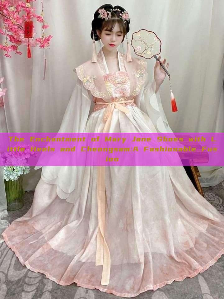 The Enchantment of Mary Jane Shoes with Little Heels and Cheongsam:A Fashionable Fusion The Enchantment of Mary Jane Shoes with Little Heels and Cheongsam:A Fashionable Fusion