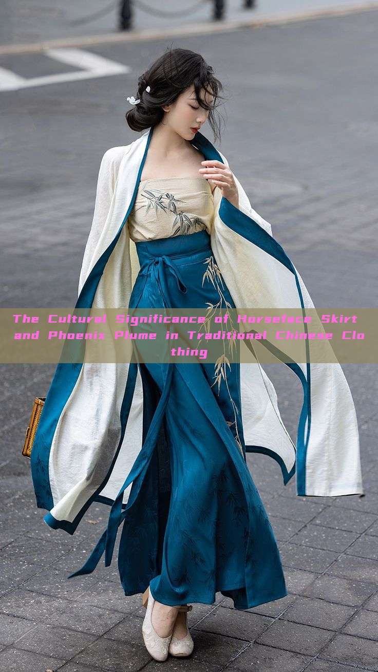 The Cultural Significance of Horseface Skirt and Phoenix Plume in Traditional Chinese Clothing The Cultural Significance of Horseface Skirt and Phoenix Plume in Traditional Chinese Clothing