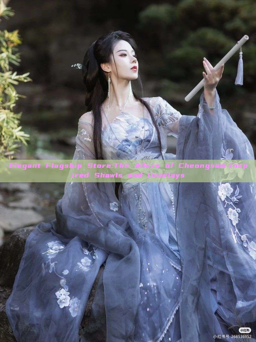 Elegant Flagship Store:The Allure of Cheongsam-Inspired Shawls and Overlays Elegant Flagship Store:The Allure of Cheongsam-Inspired Shawls and Overlays
