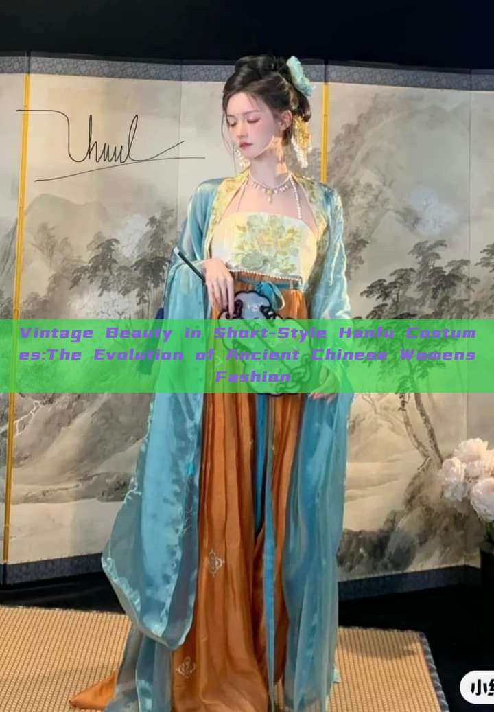Vintage Beauty in Short-Style Hanfu Costumes:The Evolution of Ancient Chinese Womens Fashion Vintage Beauty in Short-Style Hanfu Costumes:The Evolution of Ancient Chinese Womens Fashion