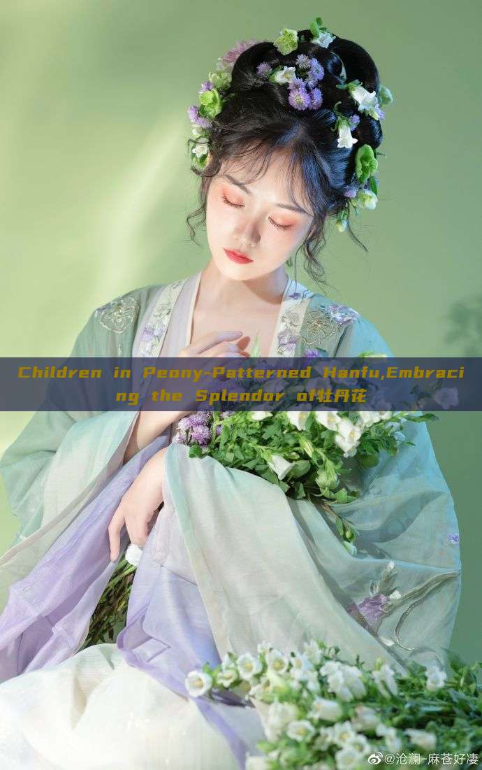 Children in Peony-Patterned Hanfu,Embracing the Splendor of牡丹花 Children in Peony-Patterned Hanfu,Embracing the Splendor of牡丹花