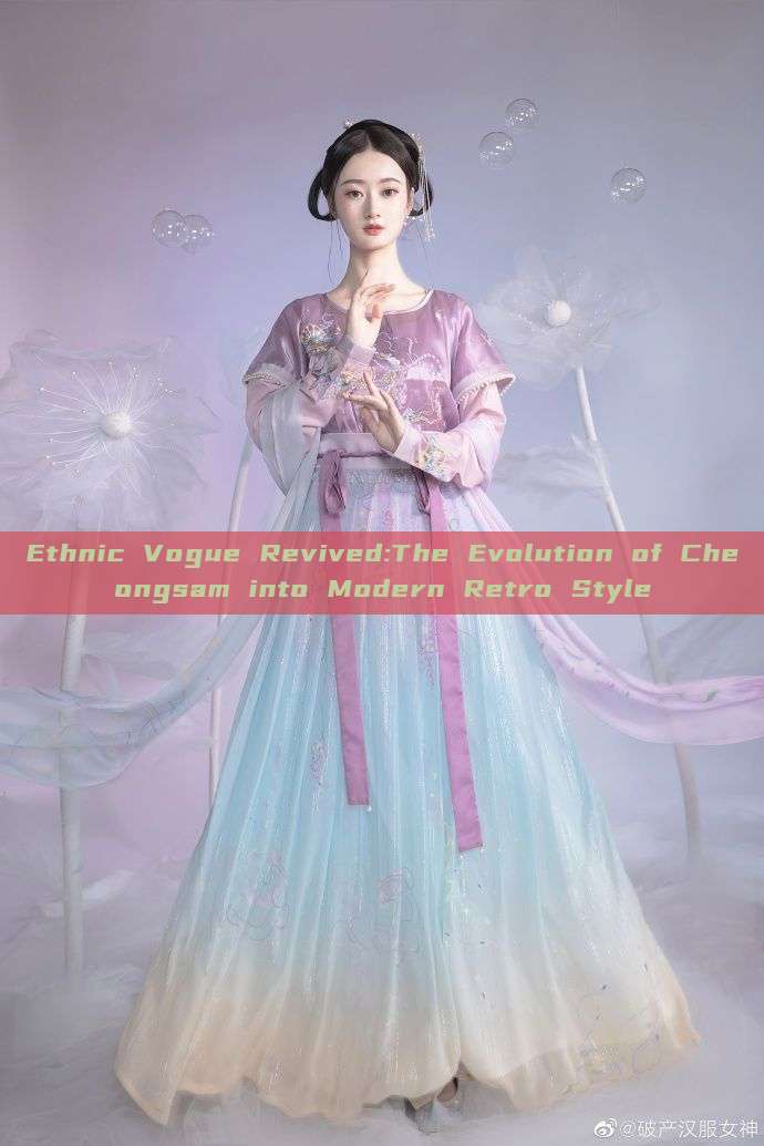 Ethnic Vogue Revived:The Evolution of Cheongsam into Modern Retro Style