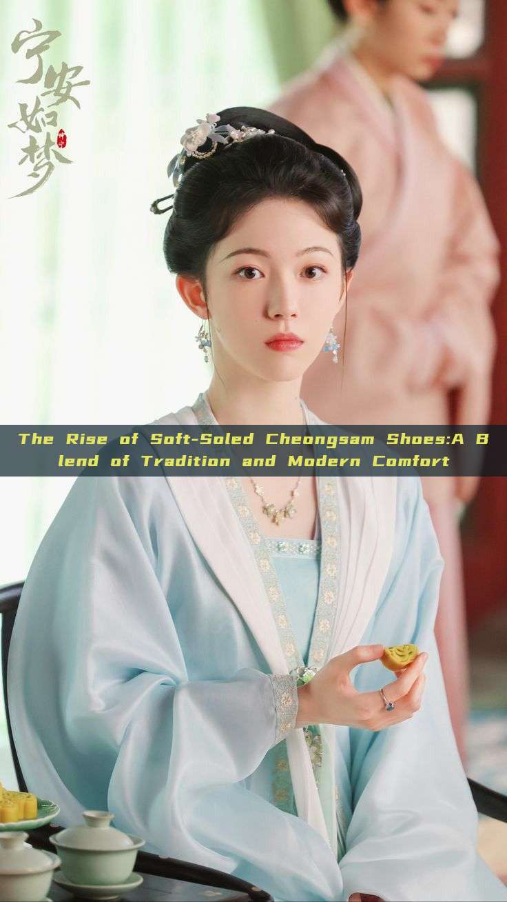 The Rise of Soft-Soled Cheongsam Shoes:A Blend of Tradition and Modern Comfort The Rise of Soft-Soled Cheongsam Shoes:A Blend of Tradition and Modern Comfort