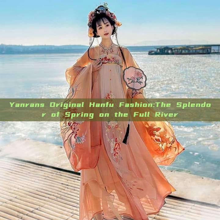 Yanrans Original Hanfu Fashion:The Splendor of Spring on the Full River Yanrans Original Hanfu Fashion:The Splendor of Spring on the Full River