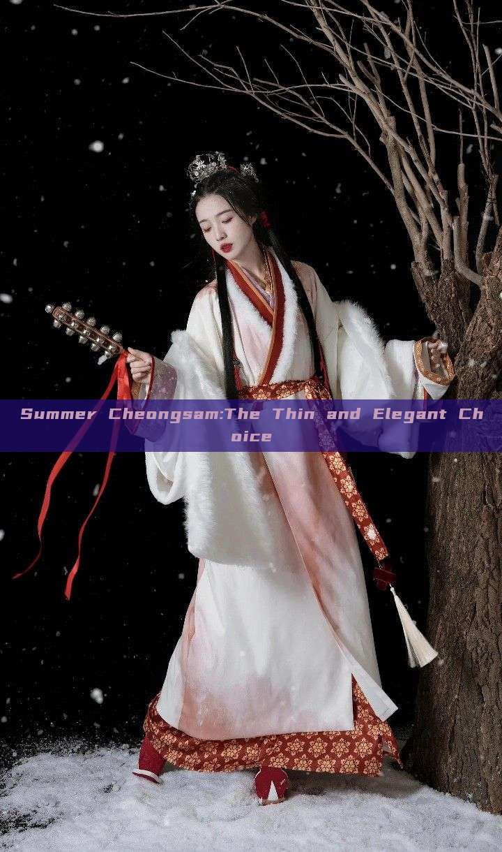Summer Cheongsam:The Thin and Elegant Choice Summer Cheongsam:The Thin and Elegant Choice