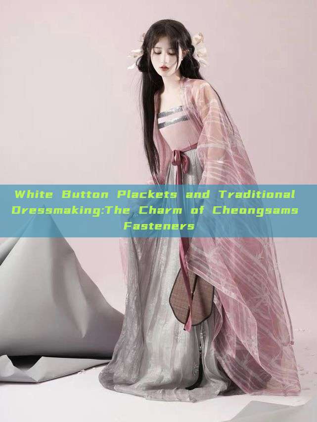 White Button Plackets and Traditional Dressmaking:The Charm of Cheongsams Fasteners
