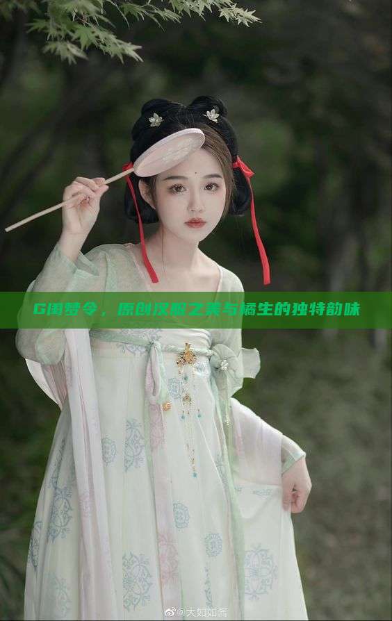 G闺梦令，原创汉服之美与橘生的独特韵味