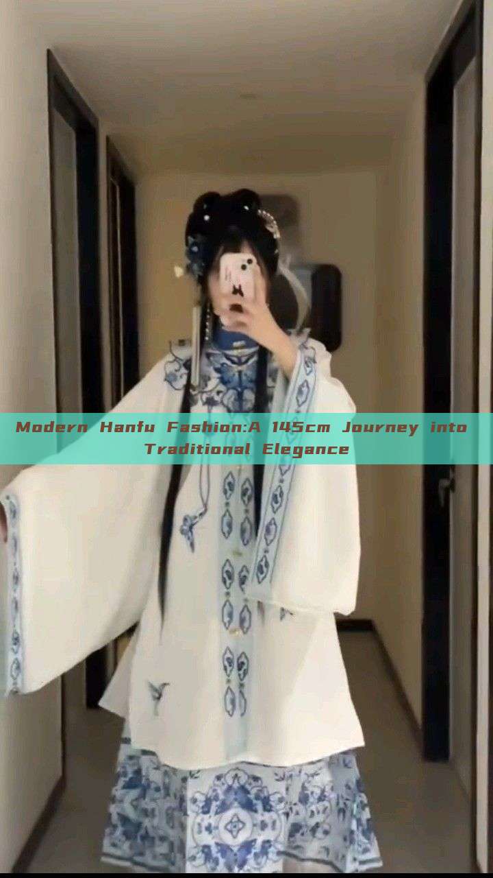 Modern Hanfu Fashion:A 145cm Journey into Traditional Elegance Modern Hanfu Fashion:A 145cm Journey into Traditional Elegance