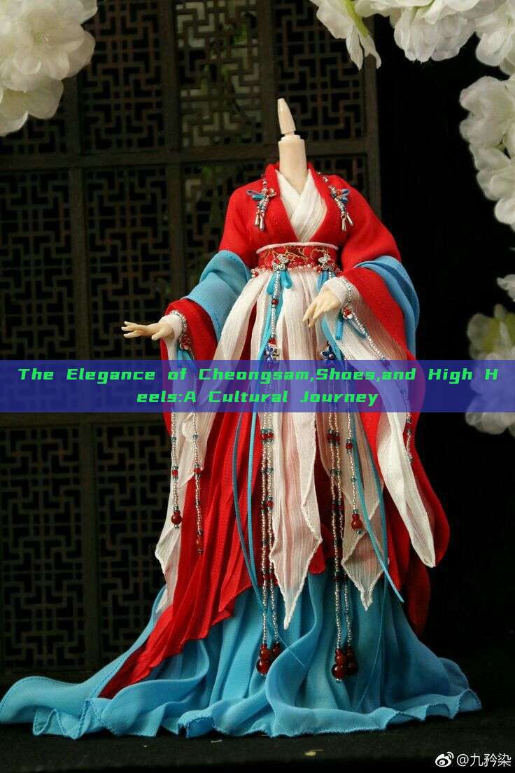 The Elegance of Cheongsam,Shoes,and High Heels:A Cultural Journey The Elegance of Cheongsam,Shoes,and High Heels:A Cultural Journey