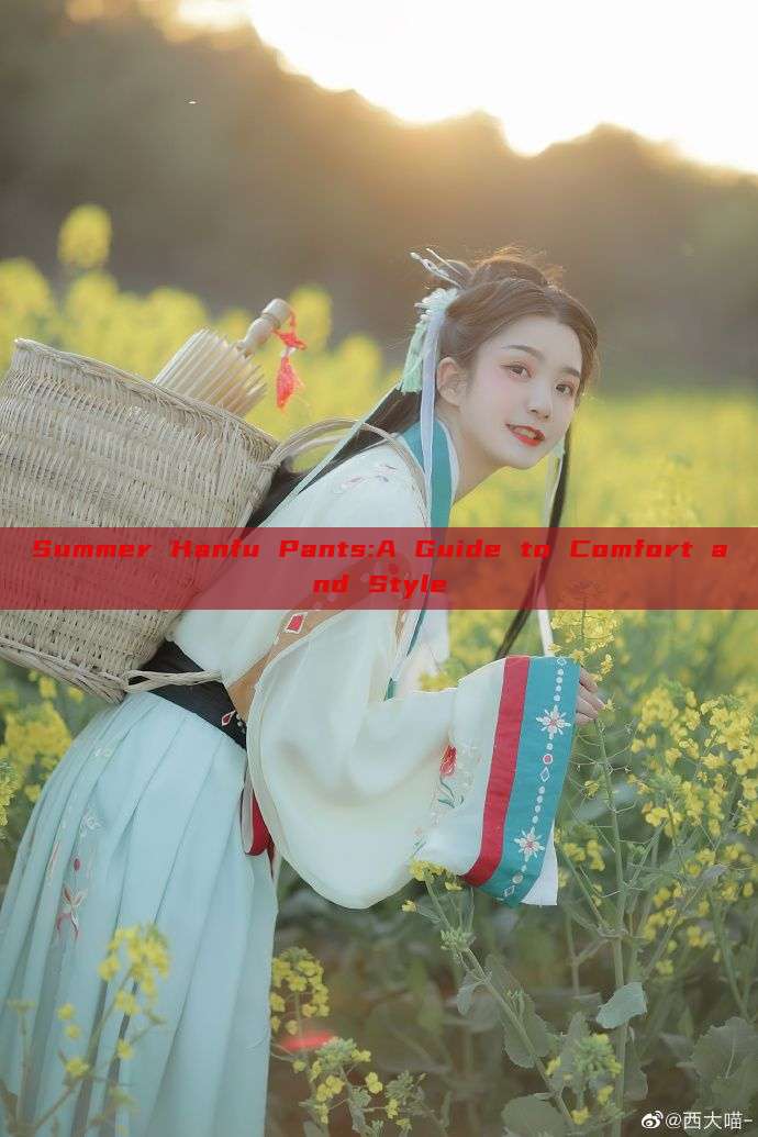 Summer Hanfu Pants:A Guide to Comfort and Style