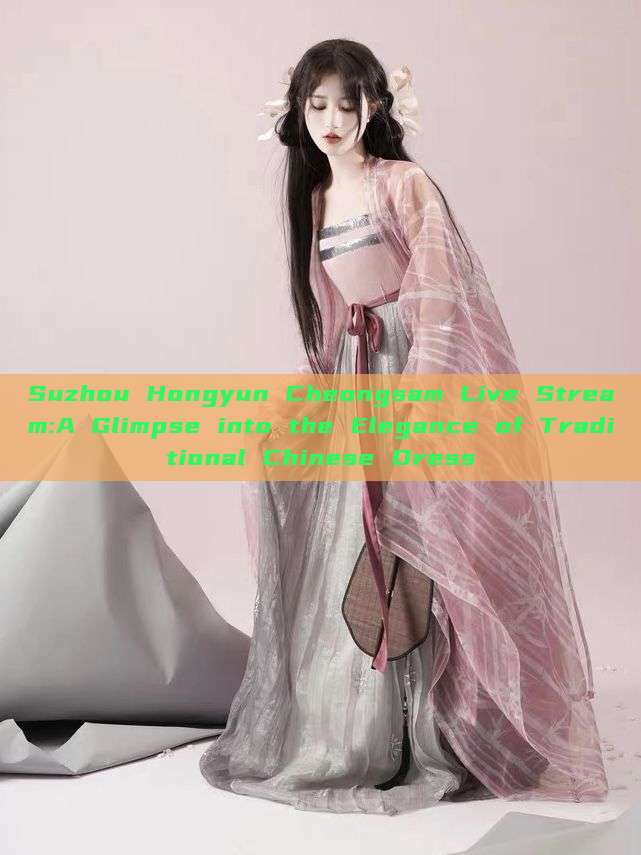 Suzhou Hongyun Cheongsam Live Stream:A Glimpse into the Elegance of Traditional Chinese Dress Suzhou Hongyun Cheongsam Live Stream:A Glimpse into the Elegance of Traditional Chinese Dress