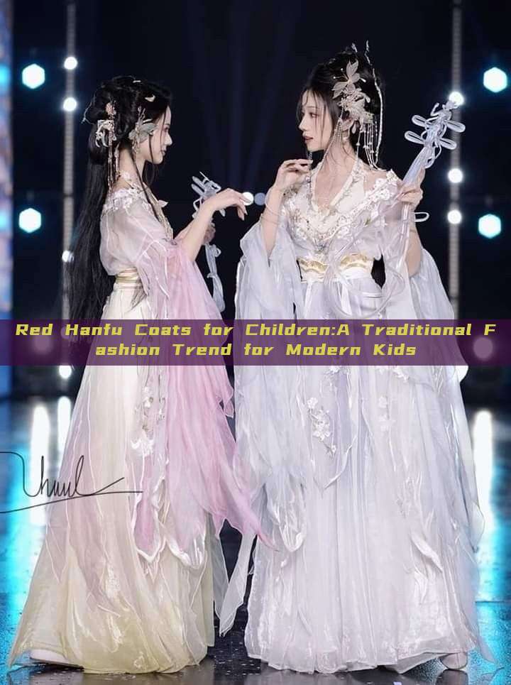 Red Hanfu Coats for Children:A Traditional Fashion Trend for Modern Kids Red Hanfu Coats for Children:A Traditional Fashion Trend for Modern Kids
