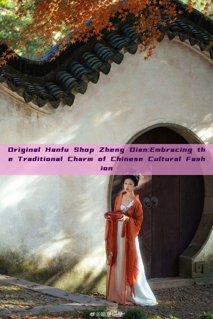 Original Hanfu Shop Zheng Dian:Embracing the Traditional Charm of Chinese Cultural Fashion Original Hanfu Shop Zheng Dian:Embracing the Traditional Charm of Chinese Cultural Fashion