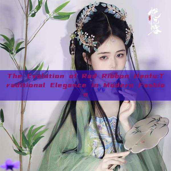 The Evolution of Red Ribbon Hanfu:Traditional Elegance in Modern Fashion The Evolution of Red Ribbon Hanfu:Traditional Elegance in Modern Fashion
