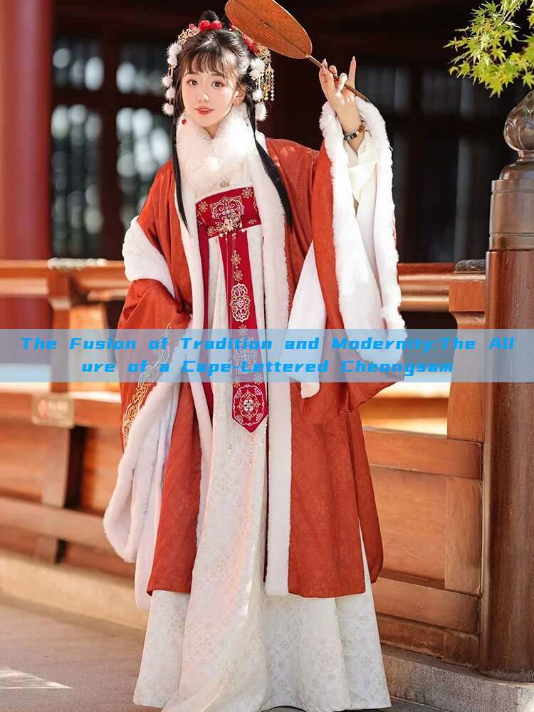 The Fusion of Tradition and Modernity:The Allure of a Cape-Lettered Cheongsam The Fusion of Tradition and Modernity:The Allure of a Cape-Lettered Cheongsam