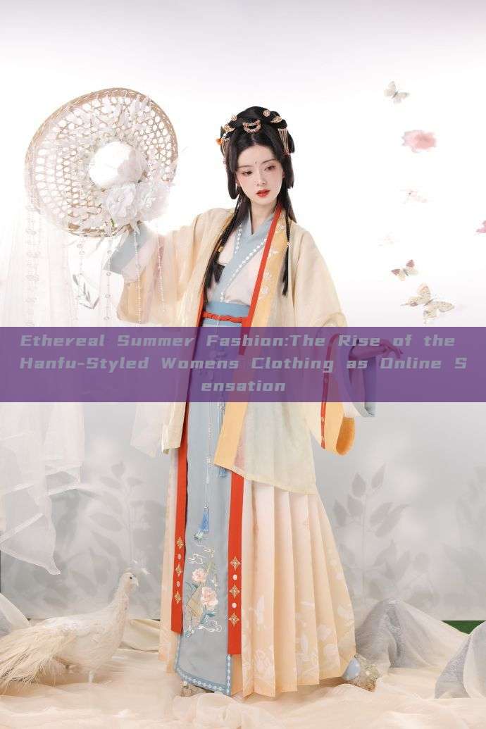Ethereal Summer Fashion:The Rise of the Hanfu-Styled Womens Clothing as Online Sensation Ethereal Summer Fashion:The Rise of the Hanfu-Styled Womens Clothing as Online Sensation