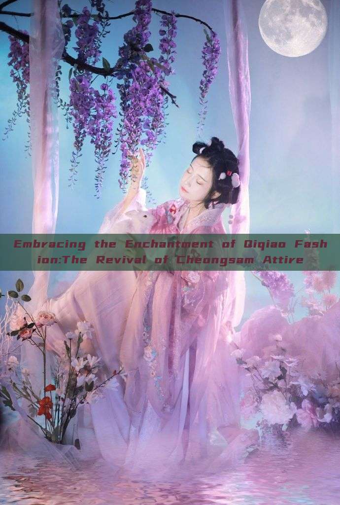 Embracing the Enchantment of Qiqiao Fashion:The Revival of Cheongsam Attire Embracing the Enchantment of Qiqiao Fashion:The Revival of Cheongsam Attire