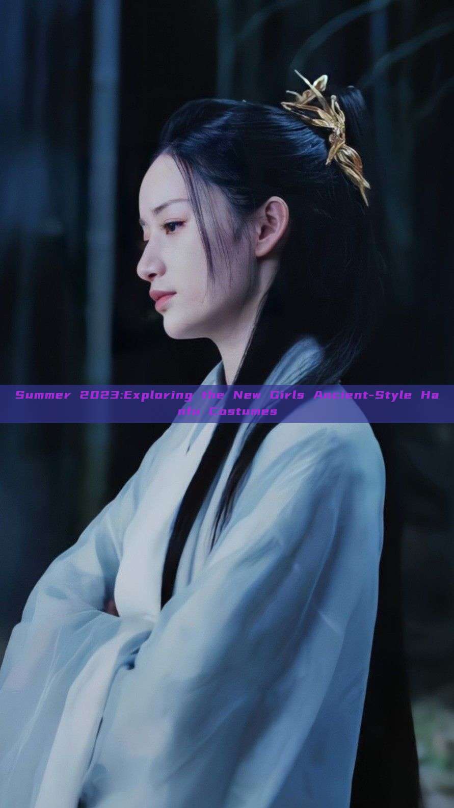 Summer 2023:Exploring the New Girls Ancient-Style Hanfu Costumes Summer 2023:Exploring the New Girls Ancient-Style Hanfu Costumes