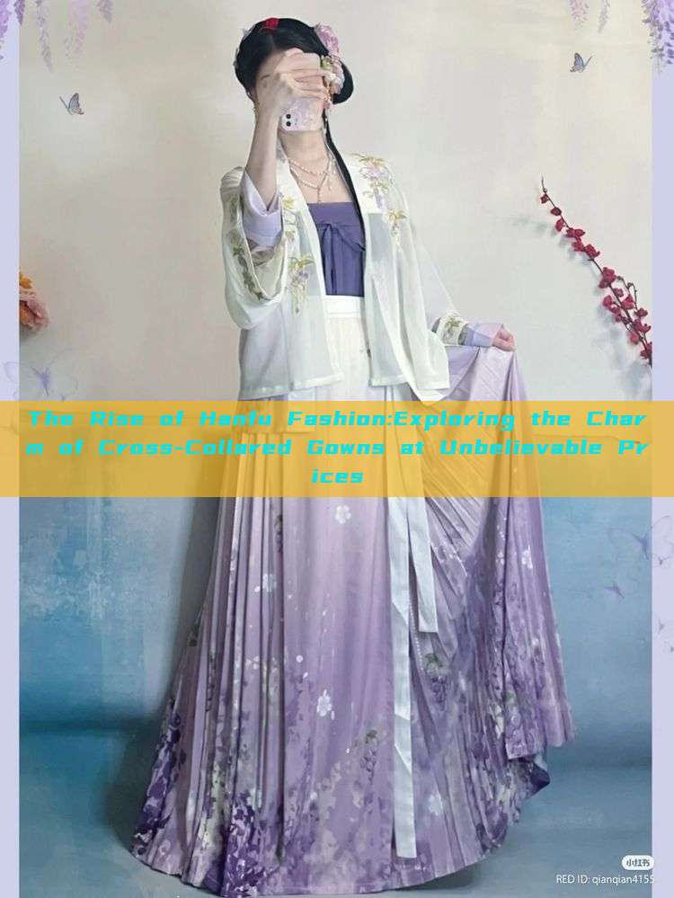 The Rise of Hanfu Fashion:Exploring the Charm of Cross-Collared Gowns at Unbelievable Prices The Rise of Hanfu Fashion:Exploring the Charm of Cross-Collared Gowns at Unbelievable Prices