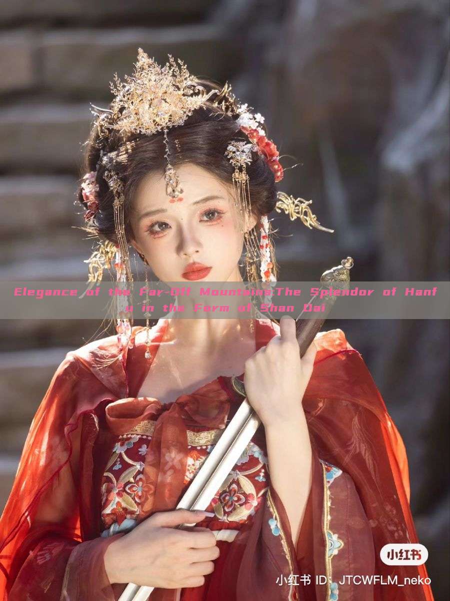 Elegance of the Far-Off Mountains:The Splendor of Hanfu in the Form of Shan Dai Elegance of the Far-Off Mountains:The Splendor of Hanfu in the Form of Shan Dai