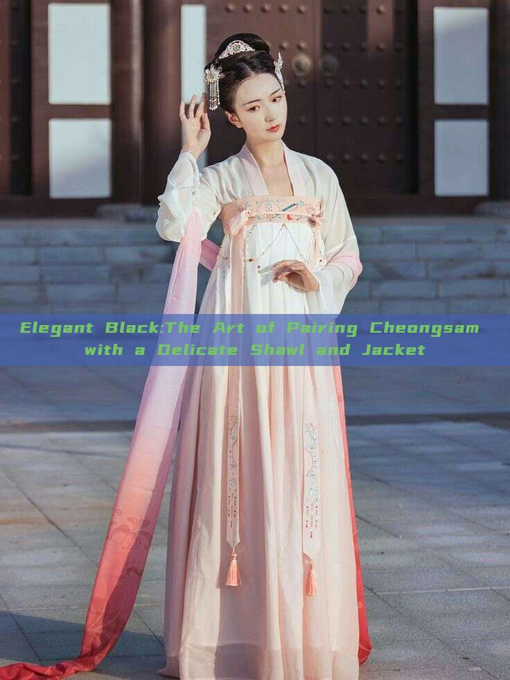 Elegant Black:The Art of Pairing Cheongsam with a Delicate Shawl and Jacket