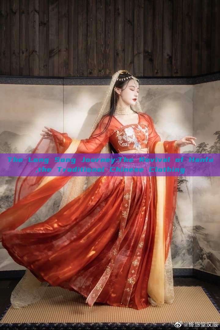 The Long Song Journey:The Revival of Hanfu,the Traditional Chinese Clothing The Long Song Journey:The Revival of Hanfu,the Traditional Chinese Clothing