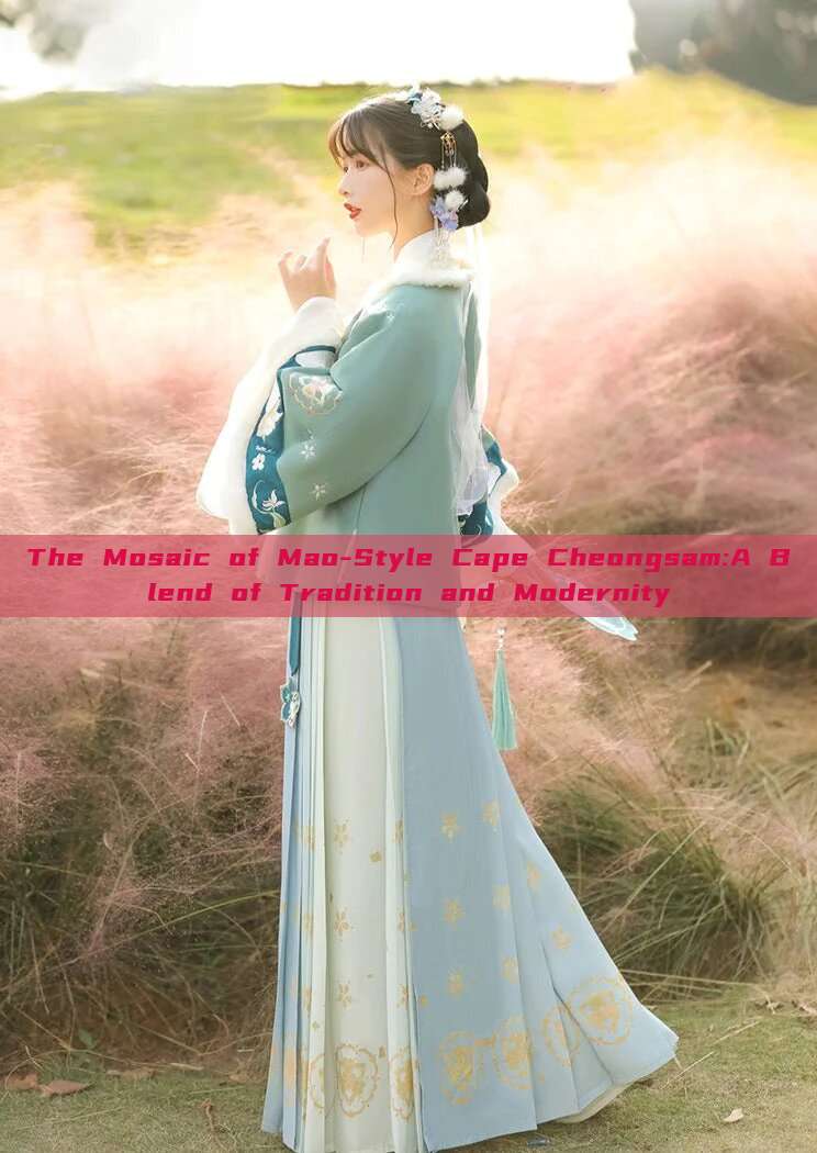 The Mosaic of Mao-Style Cape Cheongsam:A Blend of Tradition and Modernity The Mosaic of Mao-Style Cape Cheongsam:A Blend of Tradition and Modernity