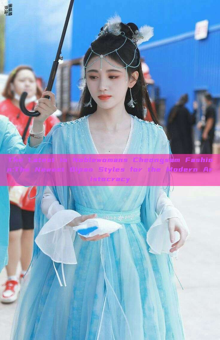 The Latest in Noblewomans Cheongsam Fashion:The Newest Qipao Styles for the Modern Aristocracy The Latest in Noblewomans Cheongsam Fashion:The Newest Qipao Styles for the Modern Aristocracy
