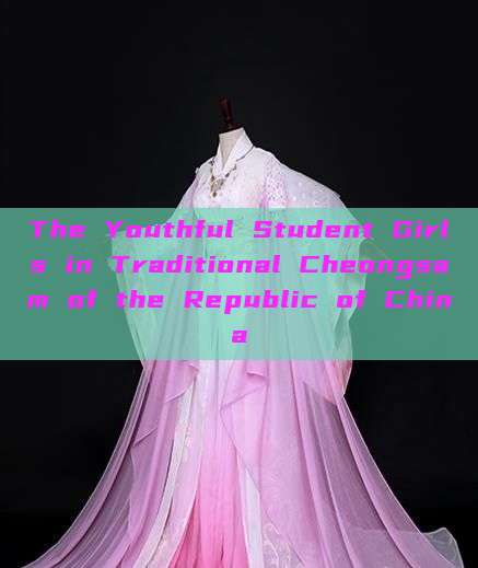 The Youthful Student Girls in Traditional Cheongsam of the Republic of China The Youthful Student Girls in Traditional Cheongsam of the Republic of China