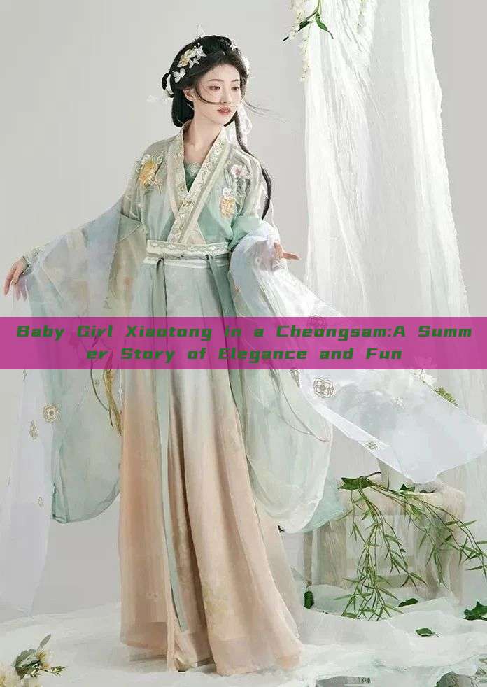 Baby Girl Xiaotong in a Cheongsam:A Summer Story of Elegance and Fun Baby Girl Xiaotong in a Cheongsam:A Summer Story of Elegance and Fun