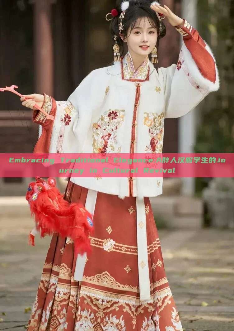 Embracing Traditional Elegance:A胖人汉服学生的Journey in Cultural Revival Embracing Traditional Elegance:A胖人汉服学生的Journey in Cultural Revival