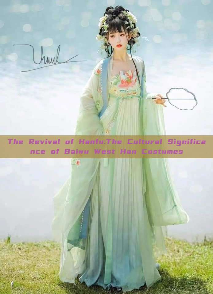 The Revival of Hanfu:The Cultural Significance of Baiwu West Han Costumes The Revival of Hanfu:The Cultural Significance of Baiwu West Han Costumes