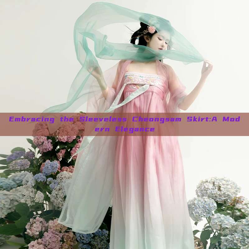 Embracing the Sleeveless Cheongsam Skirt:A Modern Elegance Embracing the Sleeveless Cheongsam Skirt:A Modern Elegance