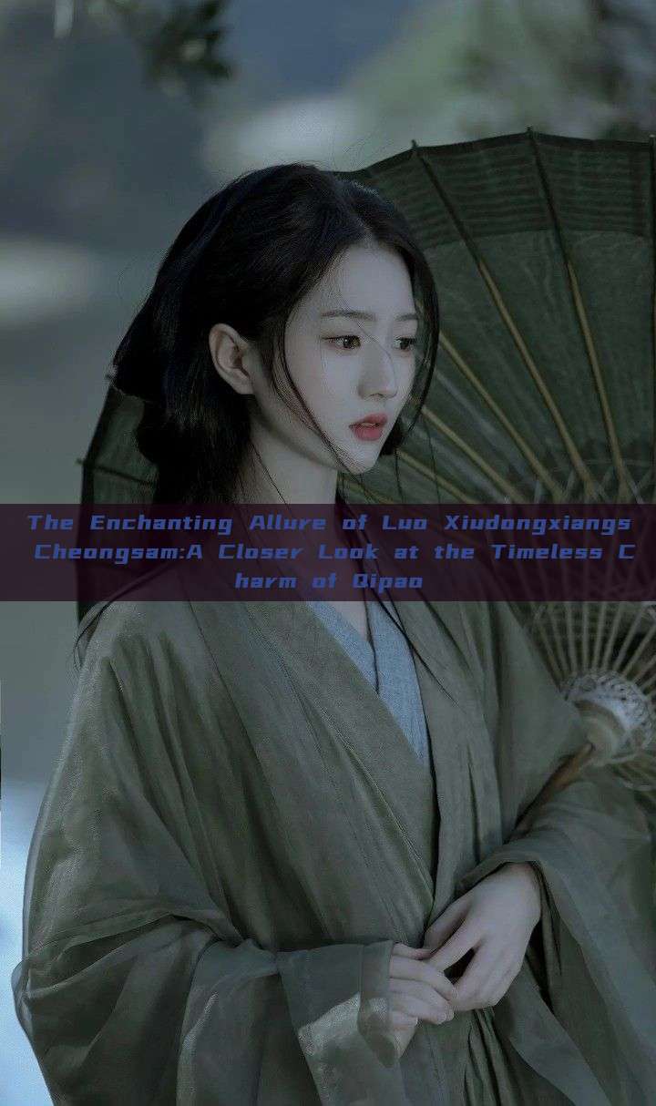 The Enchanting Allure of Luo Xiudongxiangs Cheongsam:A Closer Look at the Timeless Charm of Qipao The Enchanting Allure of Luo Xiudongxiangs Cheongsam:A Closer Look at the Timeless Charm of Qipao