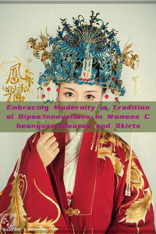 Embracing Modernity in Traditional Qipao:Innovations in Womens Cheongsam,Blouses and Skirts
