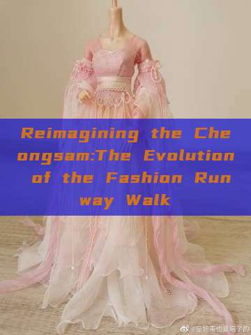 Reimagining the Cheongsam:The Evolution of the Fashion Runway Walk Reimagining the Cheongsam:The Evolution of the Fashion Runway Walk