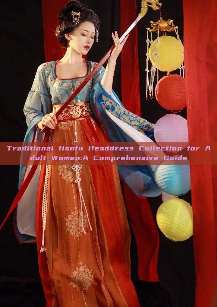 Traditional Hanfu Headdress Collection for Adult Women:A Comprehensive Guide