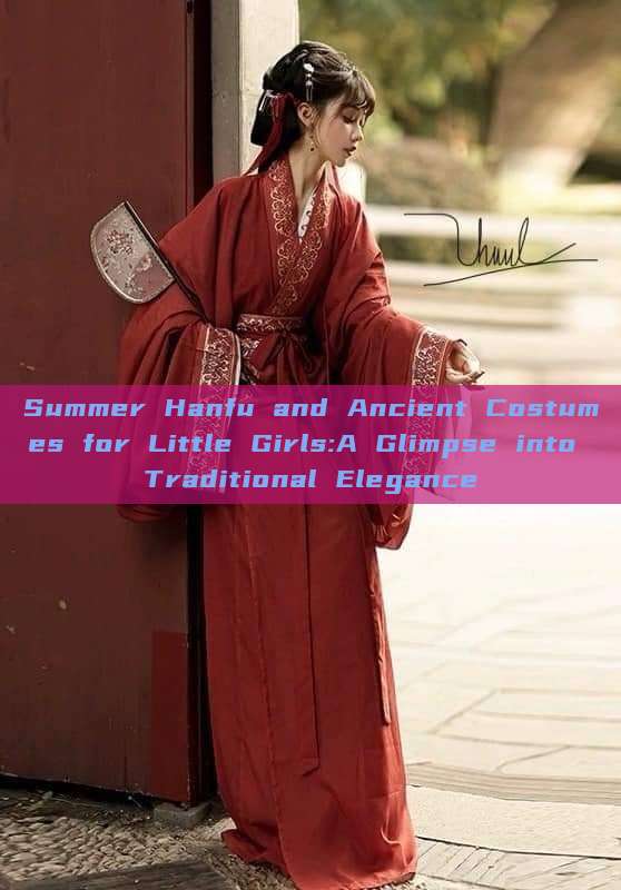 Summer Hanfu and Ancient Costumes for Little Girls:A Glimpse into Traditional Elegance Summer Hanfu and Ancient Costumes for Little Girls:A Glimpse into Traditional Elegance