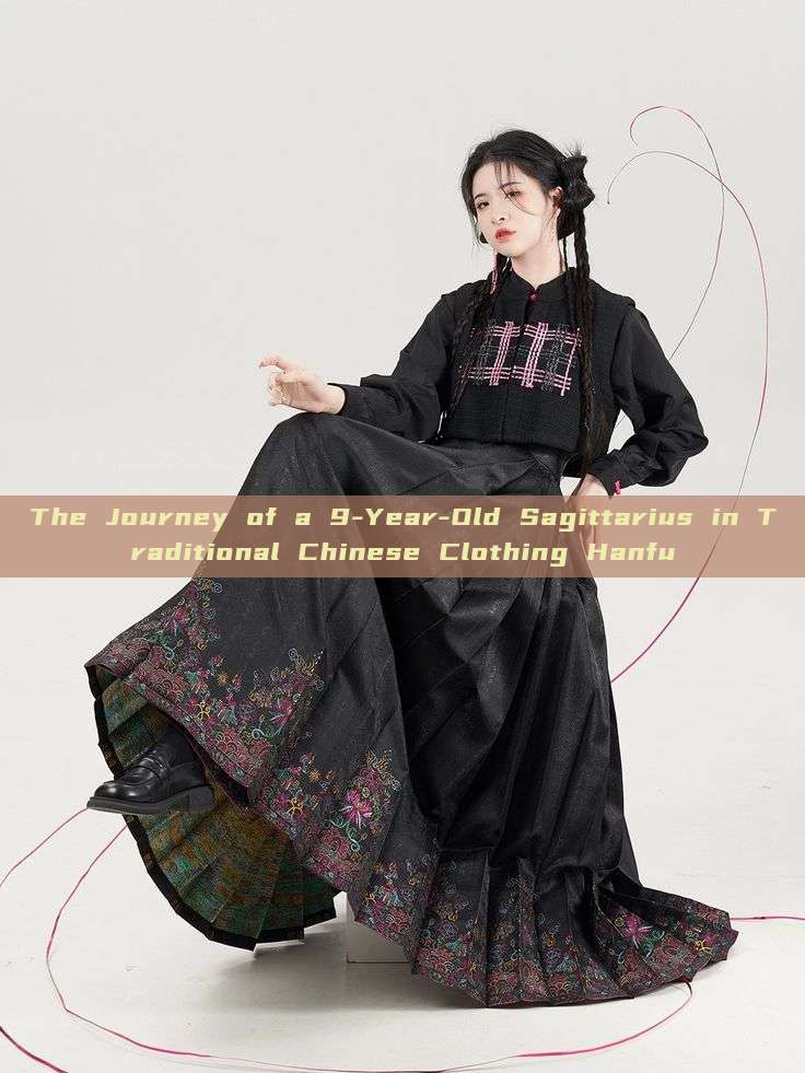 The Journey of a 9-Year-Old Sagittarius in Traditional Chinese Clothing Hanfu The Journey of a 9-Year-Old Sagittarius in Traditional Chinese Clothing Hanfu