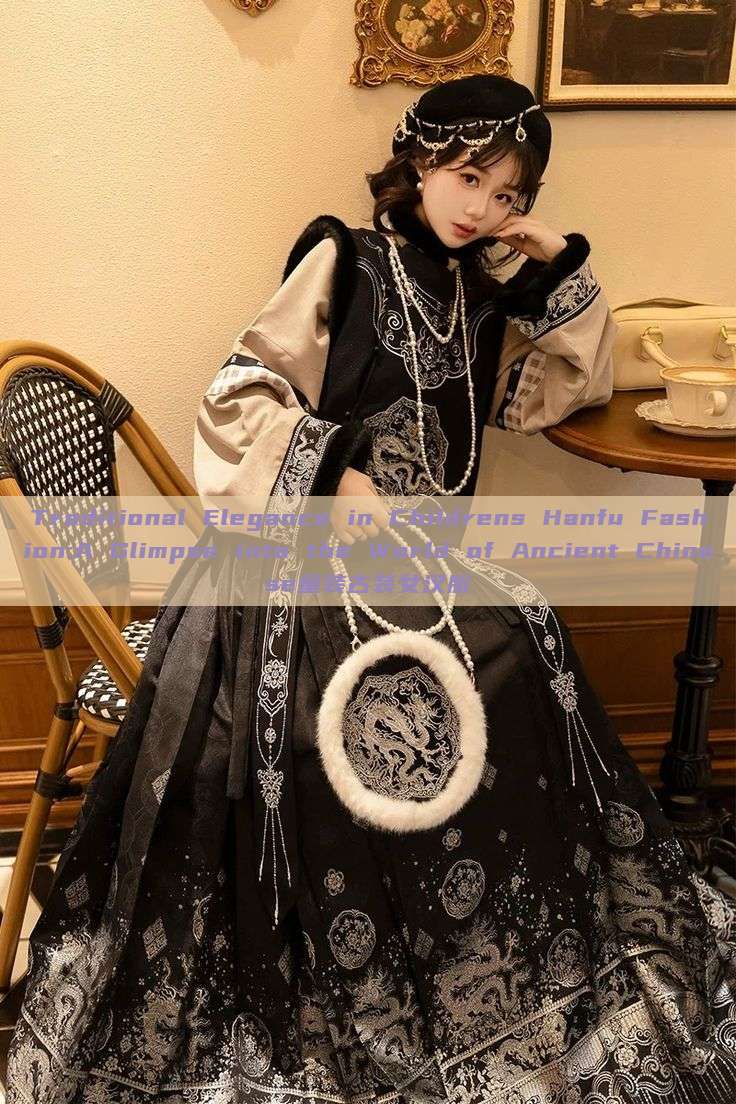 Traditional Elegance in Childrens Hanfu Fashion:A Glimpse into the World of Ancient Chinese童装古装女汉服