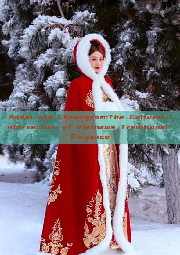Aodai and Cheongsam:The Cultural Intersection of Vietnams Traditional Elegance Aodai and Cheongsam:The Cultural Intersection of Vietnams Traditional Elegance