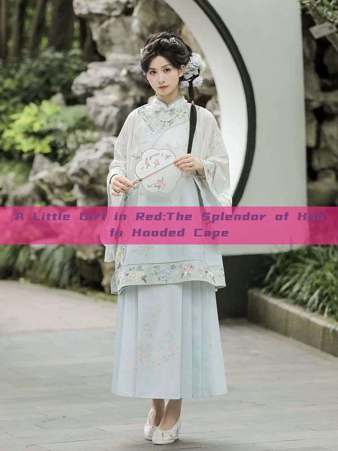 A Little Girl in Red:The Splendor of Hanfu Hooded Cape A Little Girl in Red:The Splendor of Hanfu Hooded Cape