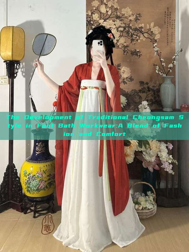 The Development of Traditional Cheongsam Style in Foot Bath Workwear:A Blend of Fashion and Comfort The Development of Traditional Cheongsam Style in Foot Bath Workwear:A Blend of Fashion and Comfort