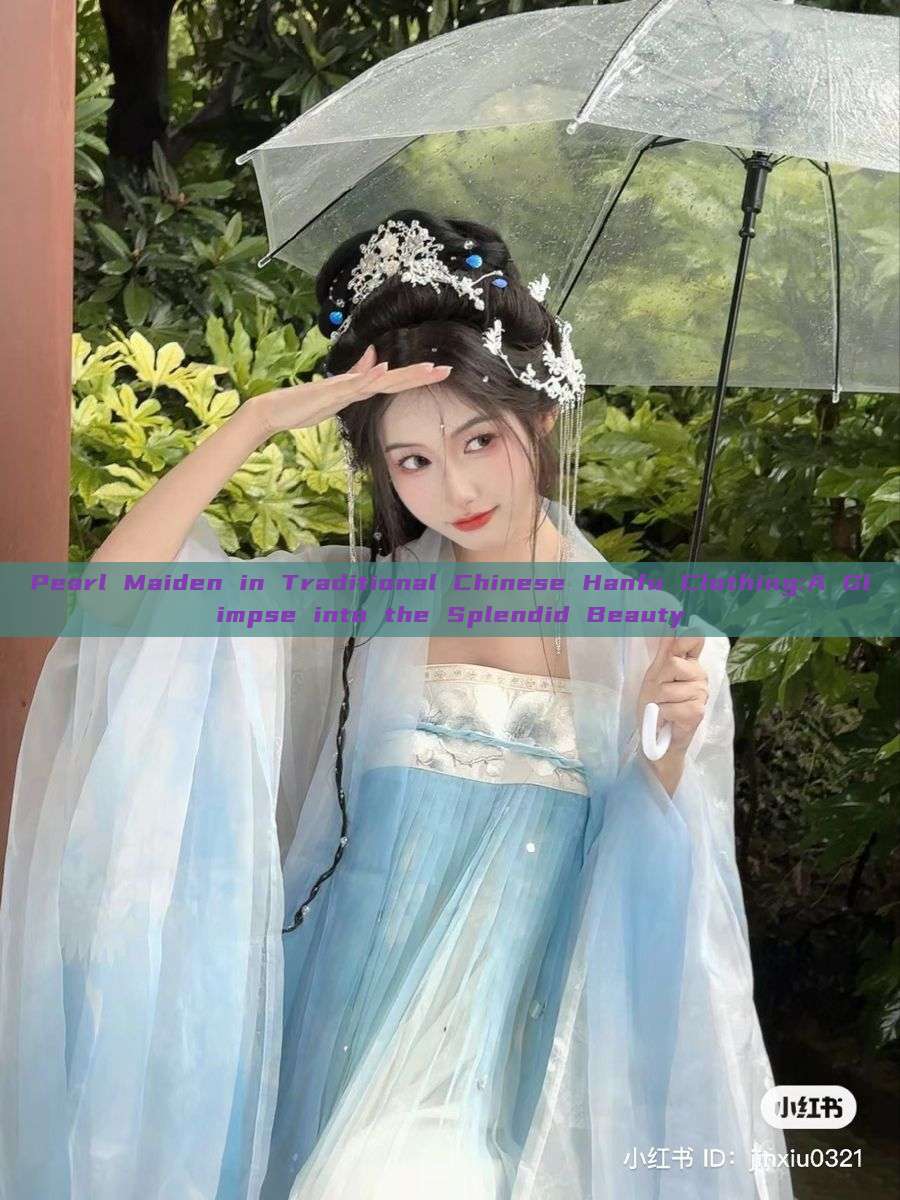 Pearl Maiden in Traditional Chinese Hanfu Clothing:A Glimpse into the Splendid Beauty Pearl Maiden in Traditional Chinese Hanfu Clothing:A Glimpse into the Splendid Beauty