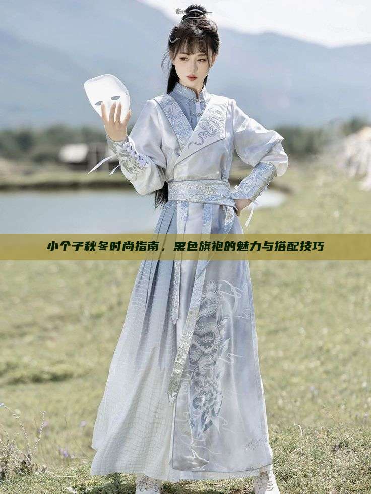 小个子秋冬时尚指南,黑色旗袍的魅力与搭配技巧 小个子秋冬时尚指南,黑色旗袍的魅力与搭配技巧