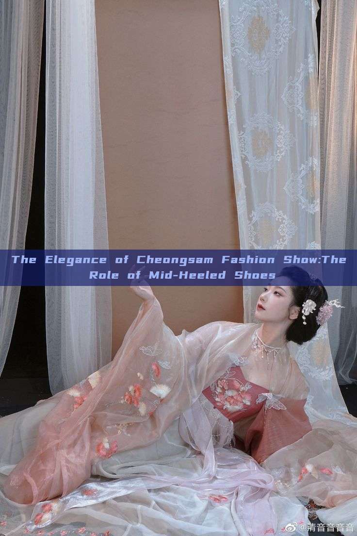 The Elegance of Cheongsam Fashion Show:The Role of Mid-Heeled Shoes The Elegance of Cheongsam Fashion Show:The Role of Mid-Heeled Shoes