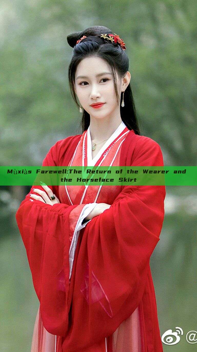 Mùxiàs Farewell:The Return of the Wearer and the Horseface Skirt Mùxiàs Farewell:The Return of the Wearer and the Horseface Skirt