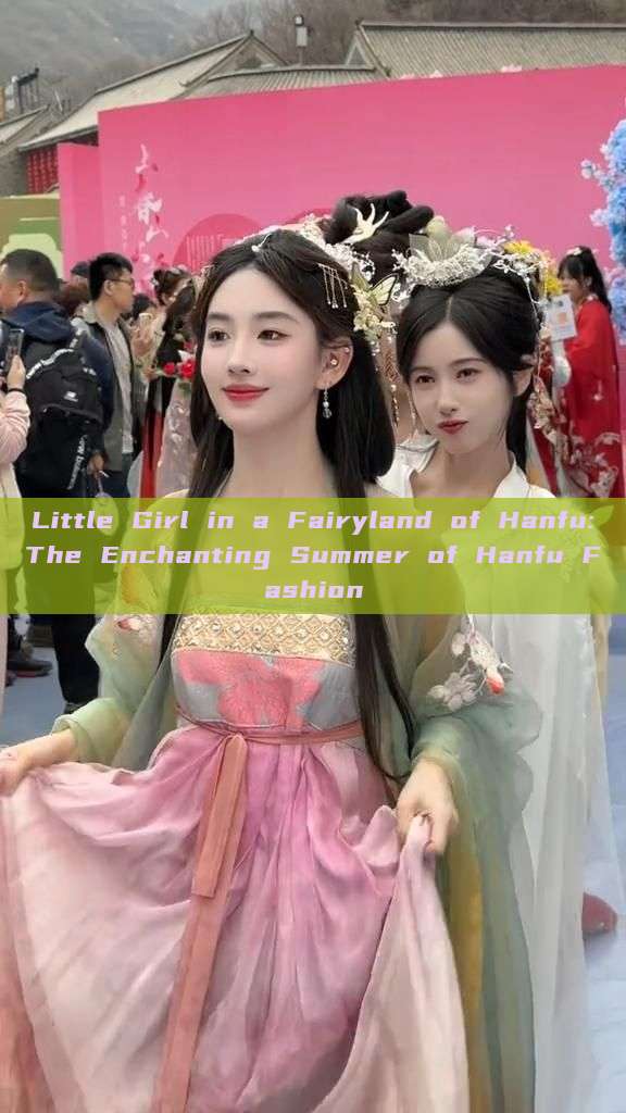 Little Girl in a Fairyland of Hanfu:The Enchanting Summer of Hanfu Fashion Little Girl in a Fairyland of Hanfu:The Enchanting Summer of Hanfu Fashion