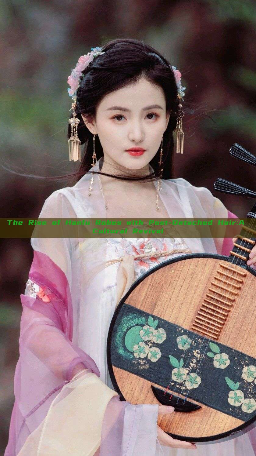 The Rise of Hanfu Robes with Post-Detached Hair:A Cultural Revival The Rise of Hanfu Robes with Post-Detached Hair:A Cultural Revival