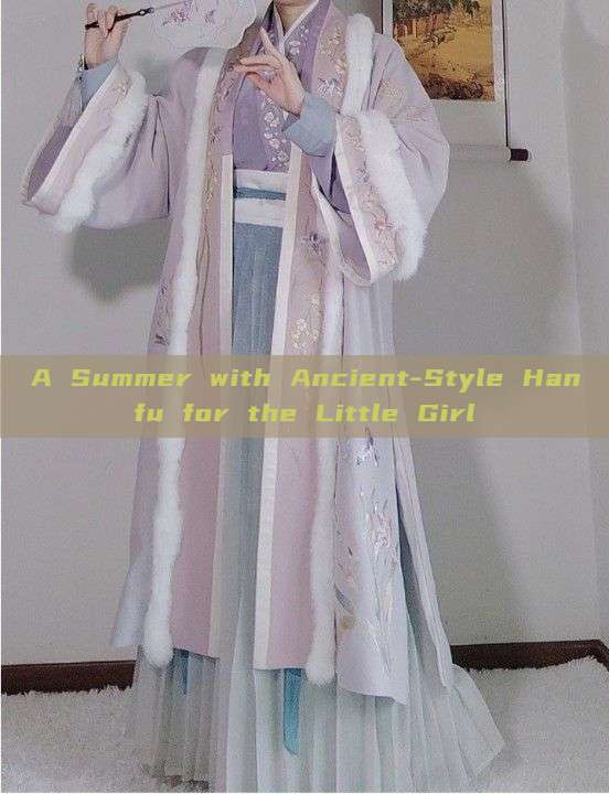 A Summer with Ancient-Style Hanfu for the Little Girl A Summer with Ancient-Style Hanfu for the Little Girl